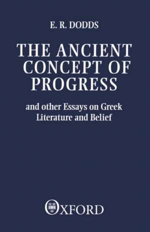 The Ancient Concept of Progress: And Other Essays on Greek Literature and Belief de E. R. Dodds