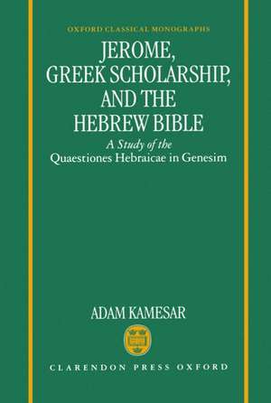 Jerome, Greek Scholarship, and the Hebrew Bible: A Study of the Quaestiones Hebraicae in Genesim de Adam Kamesar