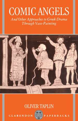 Comic Angels and Other Approaches to Greek Drama through Vase-Paintings de Oliver Taplin