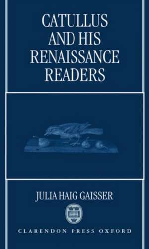 Catullus and His Renaissance Readers de Julia Haig Gaisser