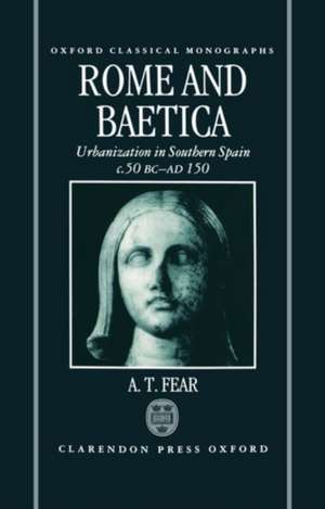 Rome and Baetica: Urbanization in Southern Spain c.50 BC-AD 150 de A. T. Fear