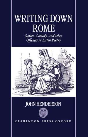 Writing Down Rome: Satire, Comedy, and Other Offences in Latin Poetry de John Henderson