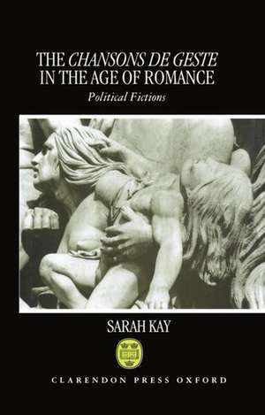 The Chansons de Geste in the Age of Romance: Political Fictions de Sarah Kay