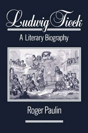 Ludwig Tieck: A Literary Biography de Roger Paulin