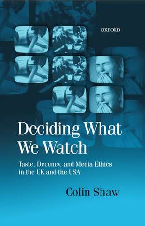 Deciding What We Watch: Taste, Decency and Media Ethics in the UK and the USA de Colin Shaw