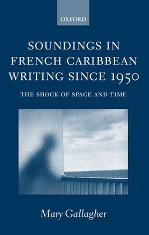 Soundings in French Caribbean Writing Since 1950: The Shock of Space and Time de Mary Gallagher