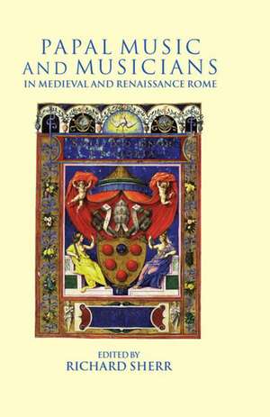 Papal Music and Musicians in Late Medieval and Renaissance Rome de Richard Sherr