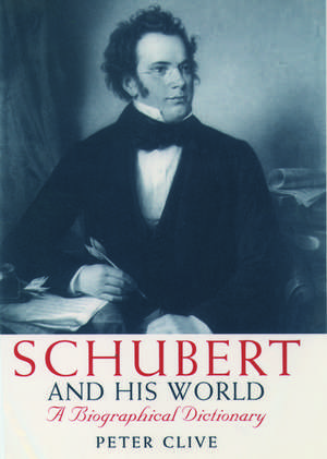 Schubert and his World: A Biographical Dictionary de Peter Clive