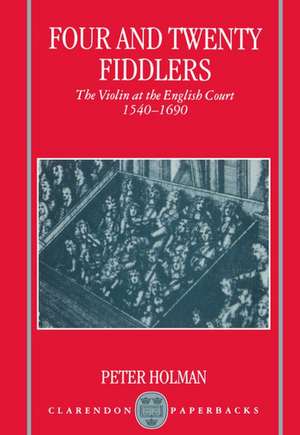 Four and Twenty Fiddlers: The Violin at the English Court 1540-1690 de Peter Holman