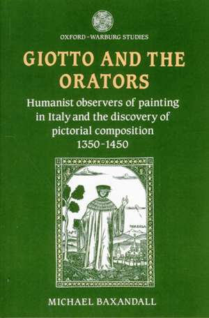 Giotto and the Orators: Humanist Observers of Painting in Italy and the Discovery of Pictorial Composition de Michael Baxandall