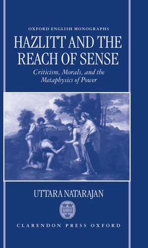 Hazlitt and the Reach of Sense: Criticism, Morals, and the Metaphysics of Power de Uttara Natarajan