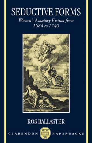 Seductive Forms: Women's Amatory Fiction from 1684 to 1740 de Ros Ballaster