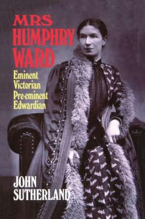 Mrs Humphry Ward: Eminent Victorian, Pre-eminent Edwardian de John Sutherland