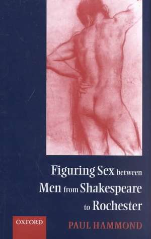 Figuring Sex between Men from Shakespeare to Rochester de Paul Hammond