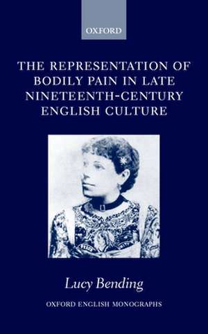 The Representation of Bodily Pain in Late Nineteenth-Century English Culture de Lucy Bending