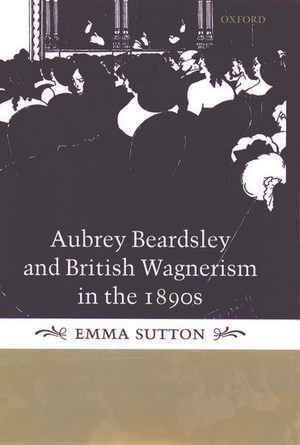 Aubrey Beardsley and British Wagnerism in the 1890s de Emma Sutton