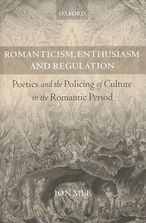 Romanticism, Enthusiasm, and Regulation: Poetics and the Policing of Culture in the Romantic Period de Jon Mee