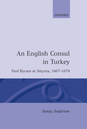 An English Consul in Turkey: Paul Rycaut at Smyrna 1667-1678 de Sonia P. Anderson