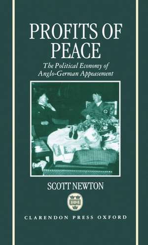 Profits of Peace: The Political Economy of Anglo-German Appeasement de Scott Newton