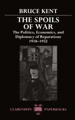 The Spoils of War: The Politics, Economics, and Diplomacy of Reparations 1918-1932 de Bruce Kent