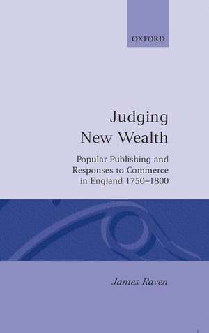 Judging New Wealth: Popular Publishing and Responses to Commerce in England, 1750-1800 de James Raven