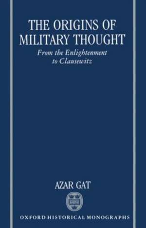 The Origins of Military Thought: From the Enlightenment to Clausewitz de Azar Gat