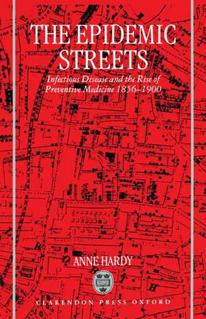 The Epidemic Streets: Infectious Diseases and the Rise of Preventive Medicine 1856-1900 de Anne Hardy