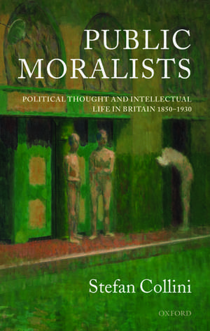 Public Moralists: Political Thought and Intellectual Life in Britain 1850-1930 de Stefan Collini