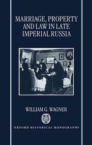 Marriage, Property, and Law in Late Imperial Russia de William G. Wagner