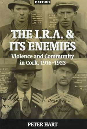 The I.R.A. and its Enemies: Violence and Community in Cork, 1916-1923 de Peter Hart