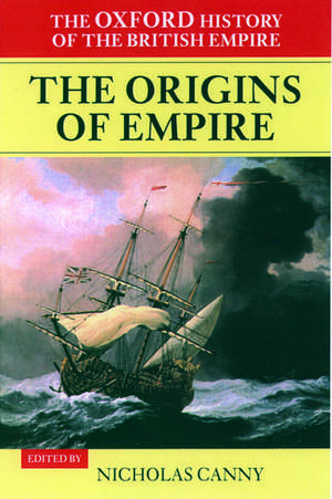 The Oxford History of the British Empire: Volume I: The Origins of Empire: British Overseas Enterprise to the Close of the Seventeenth Century de Nicholas Canny