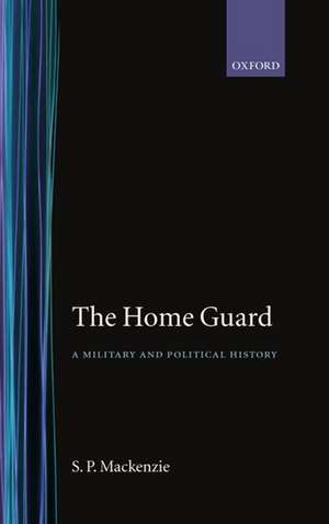 The Home Guard: A Military and Political History de S. P. MacKenzie