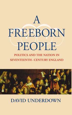 A Freeborn People: Politics and the Nation in Seventeenth-Century England de David Underdown