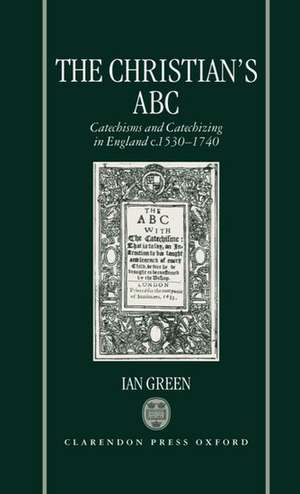 The Christian's ABC: Catechisms and Catechizing in England c.1530-1740 de Ian Green