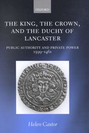 The King, the Crown, and the Duchy of Lancaster: Public Authority and Private Power, 1399-1461 de Helen Castor