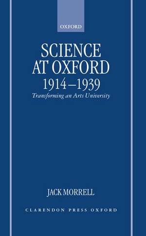 Science at Oxford, 1914-1939: Transforming an Arts University de Jack Morrell