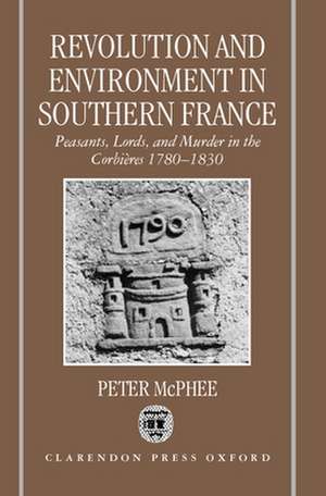 Revolution and Environment in Southern France: Peasants, Lords, and Murder in the Corbières 1780-1830 de Peter McPhee