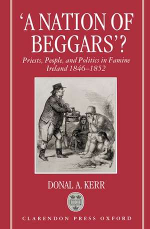 'A Nation of Beggars'?: Priests, People, and Politics in Famine Ireland, 1846-1852 de Donal A. Kerr