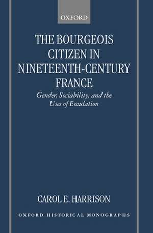 The Bourgeois Citizen in Nineteenth-Century France: Gender, Sociability, and the Uses of Emulation de Carol E. Harrison