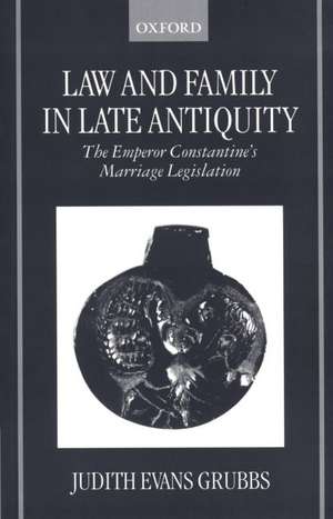 Law and Family in Late Antiquity: The Emperor Constantine's Marriage Legislation de Judith Evans Grubbs