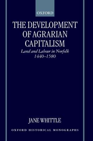 The Development of Agrarian Capitalism: Land and Labour in Norfolk 1440-1580 de Jane Whittle