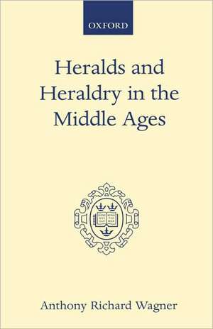 Heralds and Heraldry in the Middle Ages: An Inquiry into the Growth of the Armorial Function of Heralds de Anthony Richard Wagner