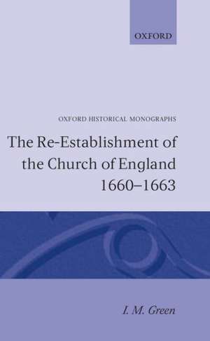 The Re-establishment of the Church of England 1660-1663 de I. M. Green