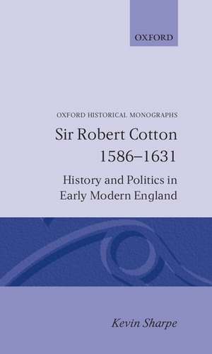 Sir Robert Cotton 1586-1631: History and Politics in Early Modern England de Kevin Sharpe