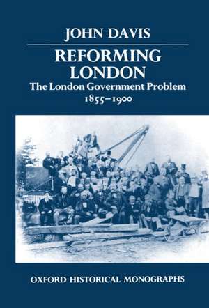 Reforming London: The London Government Problem, 1855-1900 de John Davis