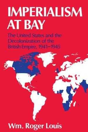 Imperialism at Bay: The United States and the Decolonization of the British Empire 1941-45 de Wm Roger Louis