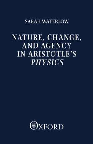 Nature, Change, and Agency in Aristotle's Physics: A Philosophical Study de Sarah Waterlow