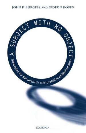 A Subject With No Object: Strategies for Nominalistic Interpretation of Mathematics de John P. Burgess