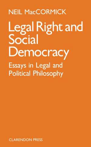 Legal Right and Social Democracy: Essays in Legal and Political Philosophy de Neil MacCormick