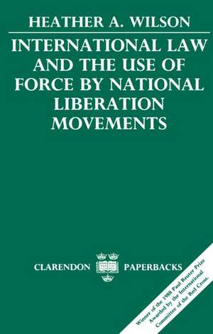 International Law and the Use of Force by National Liberation Movements de Heather A. Wilson